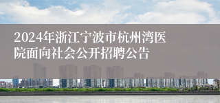 2024年浙江宁波市杭州湾医院面向社会公开招聘公告