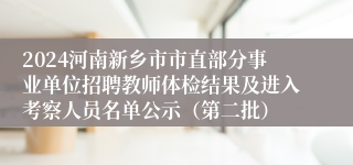 2024河南新乡市市直部分事业单位招聘教师体检结果及进入考察人员名单公示（第二批）
