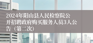 2024年阳山县人民检察院公开招聘政府购买服务人员3人公告（第二次）