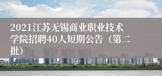 2021江苏无锡商业职业技术学院招聘40人短期公告（第二批）