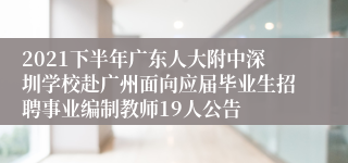 2021下半年广东人大附中深圳学校赴广州面向应届毕业生招聘事业编制教师19人公告