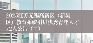 2025江苏无锡高新区（新吴区）教育系统引进优秀青年人才72人公告（二）