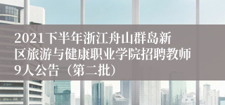 2021下半年浙江舟山群岛新区旅游与健康职业学院招聘教师9人公告（第二批）