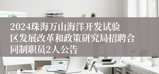 2024珠海万山海洋开发试验区发展改革和政策研究局招聘合同制职员2人公告