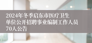2024年冬季启东市医疗卫生单位公开招聘事业编制工作人员70人公告