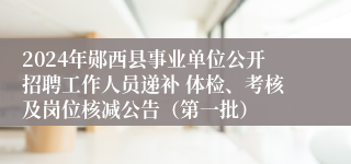 2024年郧西县事业单位公开招聘工作人员递补 体检、考核及岗位核减公告（第一批）