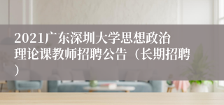 2021广东深圳大学思想政治理论课教师招聘公告（长期招聘）