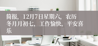 简报，12月7日星期六，农历冬月月初七，工作愉快，平安喜乐