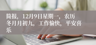 简报，12月9日星期一，农历冬月月初九，工作愉快，平安喜乐