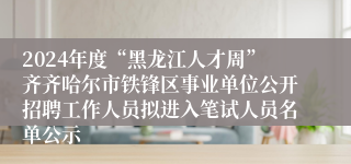 2024年度“黑龙江人才周”齐齐哈尔市铁锋区事业单位公开招聘工作人员拟进入笔试人员名单公示