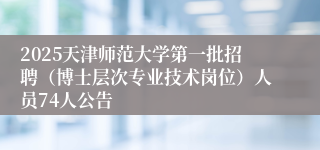 2025天津师范大学第一批招聘（博士层次专业技术岗位）人员74人公告