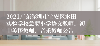 2021广东深圳市宝安区水田实验学校急聘小学语文教师、初中英语教师、音乐教师公告