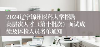 2024辽宁锦州医科大学招聘高层次人才（第十批次）面试成绩及体检人员名单通知