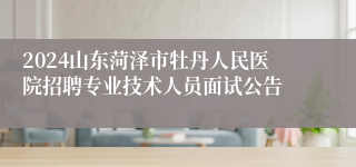 2024山东菏泽市牡丹人民医院招聘专业技术人员面试公告