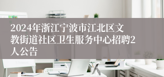 2024年浙江宁波市江北区文教街道社区卫生服务中心招聘2人公告