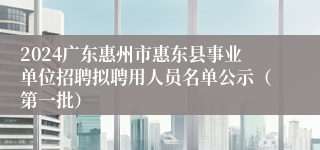 2024广东惠州市惠东县事业单位招聘拟聘用人员名单公示（第一批）
