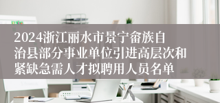 2024浙江丽水市景宁畲族自治县部分事业单位引进高层次和紧缺急需人才拟聘用人员名单