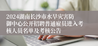 2024湖南长沙市水旱灾害防御中心公开招聘普通雇员进入考核人员名单及考核公告