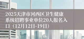 2025天津市河西区卫生健康系统招聘事业单位20人报名入口（12月12日-19日）