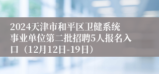2024天津市和平区卫健系统事业单位第二批招聘5人报名入口（12月12日-19日）