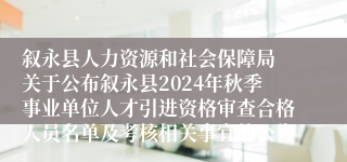 叙永县人力资源和社会保障局 关于公布叙永县2024年秋季事业单位人才引进资格审查合格人员名单及考核相关事宜的公告 