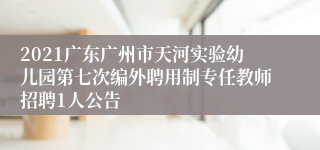 2021广东广州市天河实验幼儿园第七次编外聘用制专任教师招聘1人公告