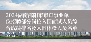 2024湖南邵阳市市直事业单位招聘部分岗位入围面试人员综合成绩排名及入围体检人员名单公告