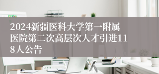 2024新疆医科大学第一附属医院第二次高层次人才引进118人公告