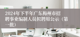 2024年下半年广东梅州市招聘事业编制人员拟聘用公示（第一批）