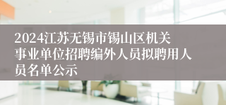 2024江苏无锡市锡山区机关事业单位招聘编外人员拟聘用人员名单公示