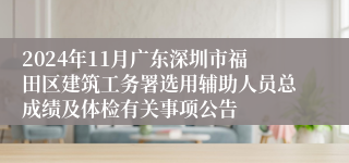 2024年11月广东深圳市福田区建筑工务署选用辅助人员总成绩及体检有关事项公告