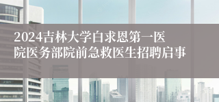 2024吉林大学白求恩第一医院医务部院前急救医生招聘启事