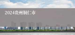 2024贵州铜仁市