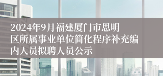 2024年9月福建厦门市思明区所属事业单位简化程序补充编内人员拟聘人员公示