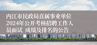 内江市民政局直属事业单位  2024年公开考核招聘工作人员面试  成绩及排名的公告