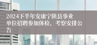 2024下半年安康宁陕县事业单位招聘参加体检、考察安排公告