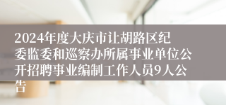 2024年度大庆市让胡路区纪委监委和巡察办所属事业单位公开招聘事业编制工作人员9人公告