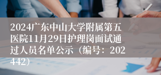 2024广东中山大学附属第五医院11月29日护理岗面试通过人员名单公示（编号：202442）