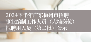 2024下半年广东梅州市招聘事业编制工作人员（大埔岗位）拟聘用人员（第二批）公示