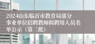 2024山东临沂市教育局部分事业单位招聘教师拟聘用人员名单公示（第二批）