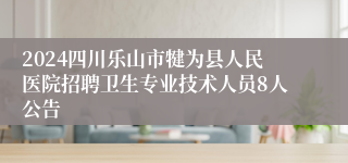 2024四川乐山市犍为县人民医院招聘卫生专业技术人员8人公告