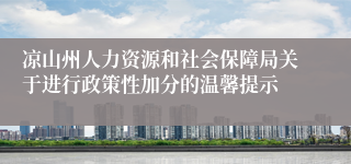 凉山州人力资源和社会保障局关于进行政策性加分的温馨提示