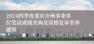 2024四季度重庆开州事业单位笔试成绩查询及资格复审名单通知