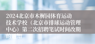 2024北京市木樨园体育运动技术学校（北京市排球运动管理中心）第二次招聘笔试时间改期的通知 