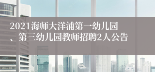 2021海师大洋浦第一幼儿园、第三幼儿园教师招聘2人公告