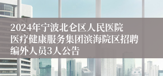 2024年宁波北仑区人民医院医疗健康服务集团滨海院区招聘编外人员3人公告