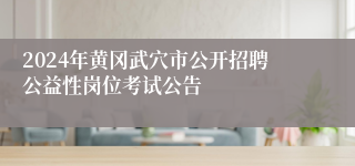 2024年黄冈武穴市公开招聘公益性岗位考试公告