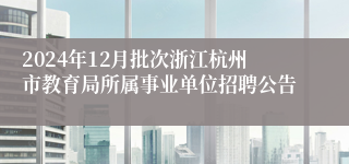 2024年12月批次浙江杭州市教育局所属事业单位招聘公告