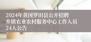 2024年黄冈罗田县公开招聘乡镇农业农村服务中心工作人员24人公告