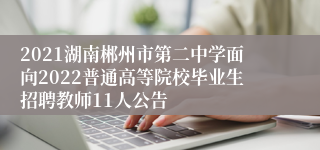 2021湖南郴州市第二中学面向2022普通高等院校毕业生招聘教师11人公告